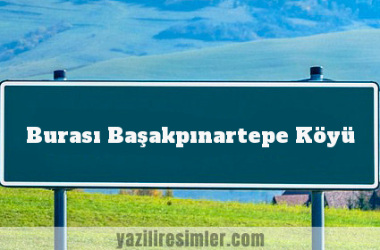 Burası Başakpınartepe Köyü