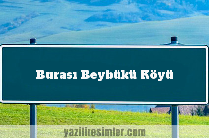 Burası Beybükü Köyü