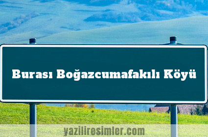 Burası Boğazcumafakılı Köyü