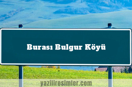 Burası Bulgur Köyü