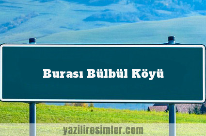 Burası Bülbül Köyü