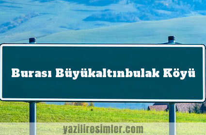 Burası Büyükaltınbulak Köyü