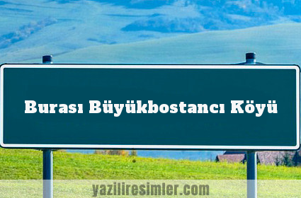 Burası Büyükbostancı Köyü