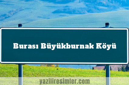 Burası Büyükburnak Köyü