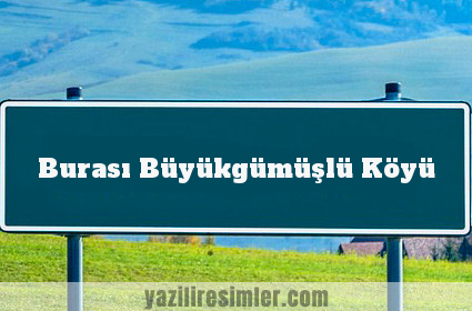 Burası Büyükgümüşlü Köyü