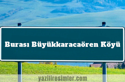 Burası Büyükkaracaören Köyü