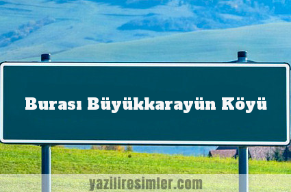 Burası Büyükkarayün Köyü