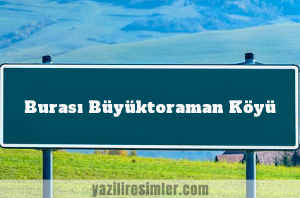 Burası Büyüktoraman Köyü