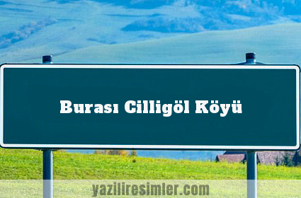 Burası Cilligöl Köyü