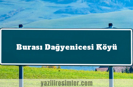 Burası Dağyenicesi Köyü