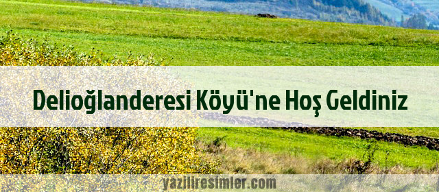 Delioğlanderesi Köyü'ne Hoş Geldiniz