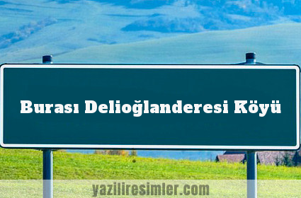 Burası Delioğlanderesi Köyü