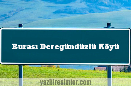 Burası Deregündüzlü Köyü