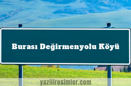 Burası Değirmenyolu Köyü