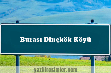 Burası Dinçkök Köyü