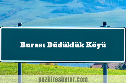 Burası Düdüklük Köyü