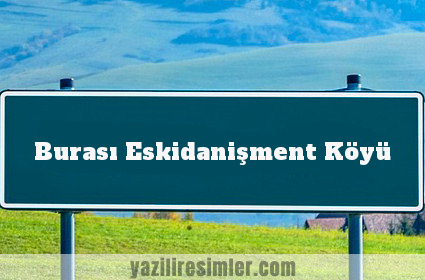 Burası Eskidanişment Köyü