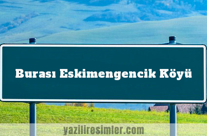 Burası Eskimengencik Köyü