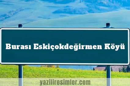 Burası Eskiçokdeğirmen Köyü