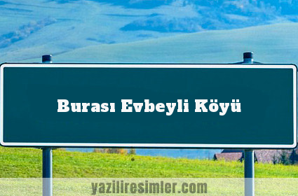 Burası Evbeyli Köyü