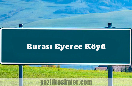 Burası Eyerce Köyü