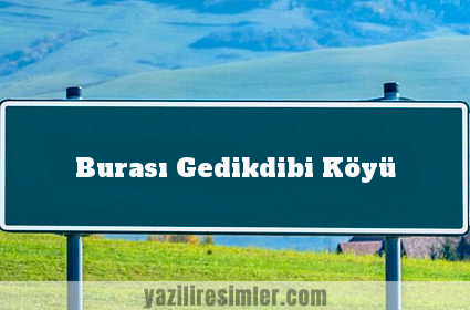 Burası Gedikdibi Köyü