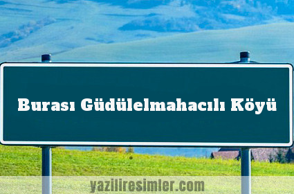 Burası Güdülelmahacılı Köyü