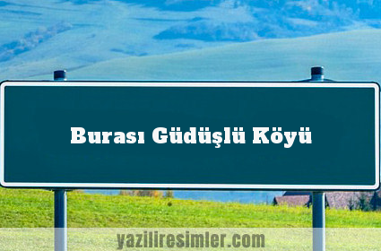 Burası Güdüşlü Köyü