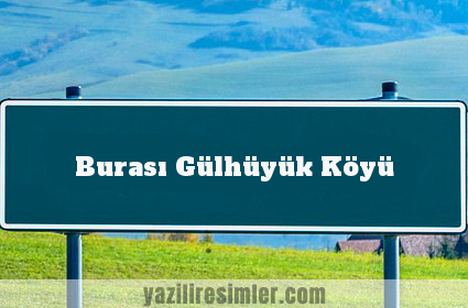 Burası Gülhüyük Köyü