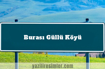 Burası Güllü Köyü