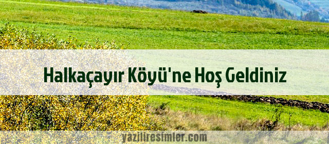 Halkaçayır Köyü'ne Hoş Geldiniz