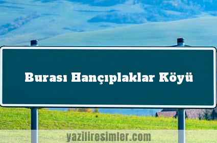 Burası Hançıplaklar Köyü