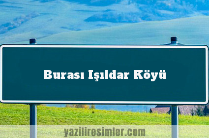 Burası Işıldar Köyü