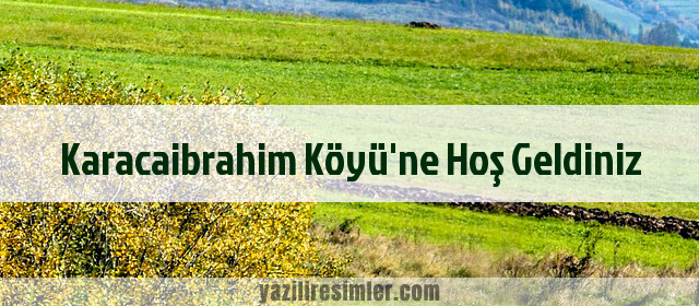 Karacaibrahim Köyü'ne Hoş Geldiniz