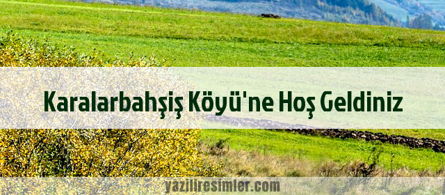 Karalarbahşiş Köyü'ne Hoş Geldiniz