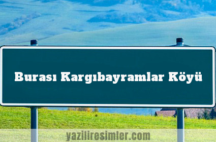 Burası Kargıbayramlar Köyü