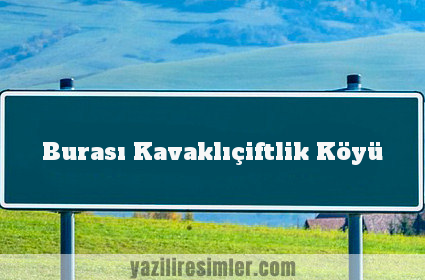 Burası Kavaklıçiftlik Köyü