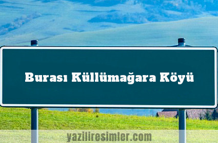 Burası Küllümağara Köyü