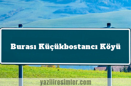 Burası Küçükbostancı Köyü