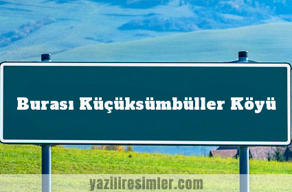 Burası Küçüksümbüller Köyü