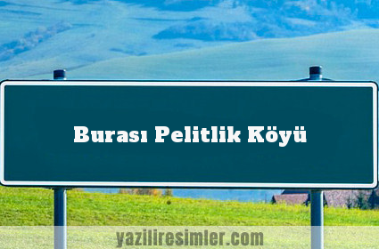 Burası Pelitlik Köyü