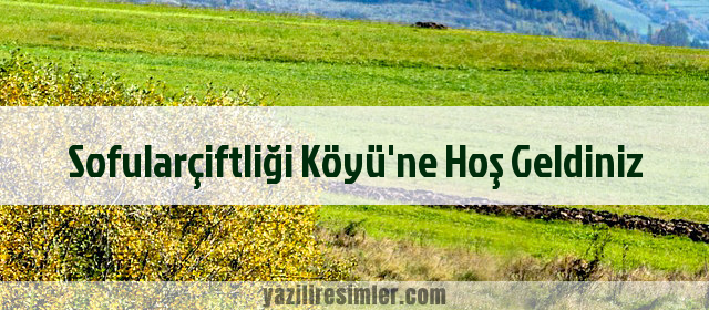 Sofularçiftliği Köyü'ne Hoş Geldiniz