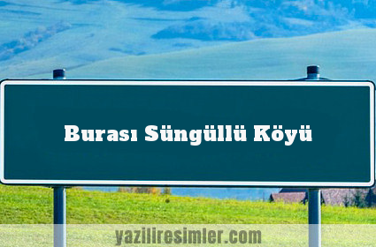 Burası Süngüllü Köyü