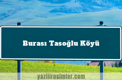 Burası Tasoğlu Köyü