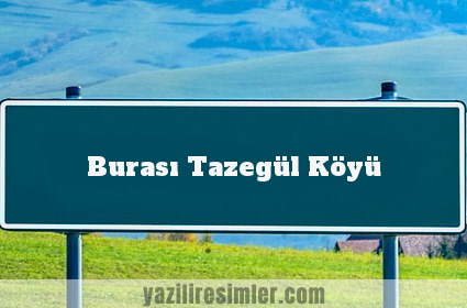 Burası Tazegül Köyü