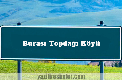 Burası Topdağı Köyü