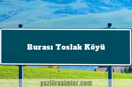 Burası Toslak Köyü