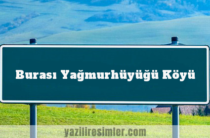 Burası Yağmurhüyüğü Köyü