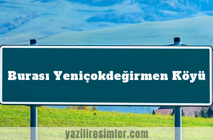 Burası Yeniçokdeğirmen Köyü