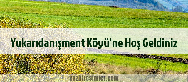 Yukarıdanışment Köyü'ne Hoş Geldiniz